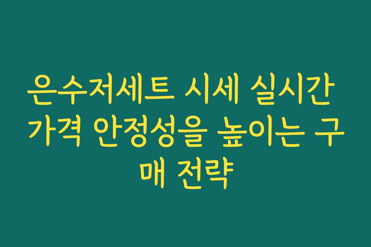 은수저세트 시세 실시간 가격 안정성을 높이는 구매 전략