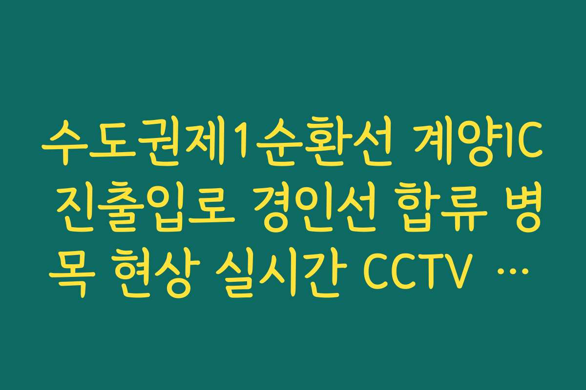 수도권제1순환선 계양IC 진출입로 경인선 합류 병목 현상 실시간 CCTV 확인