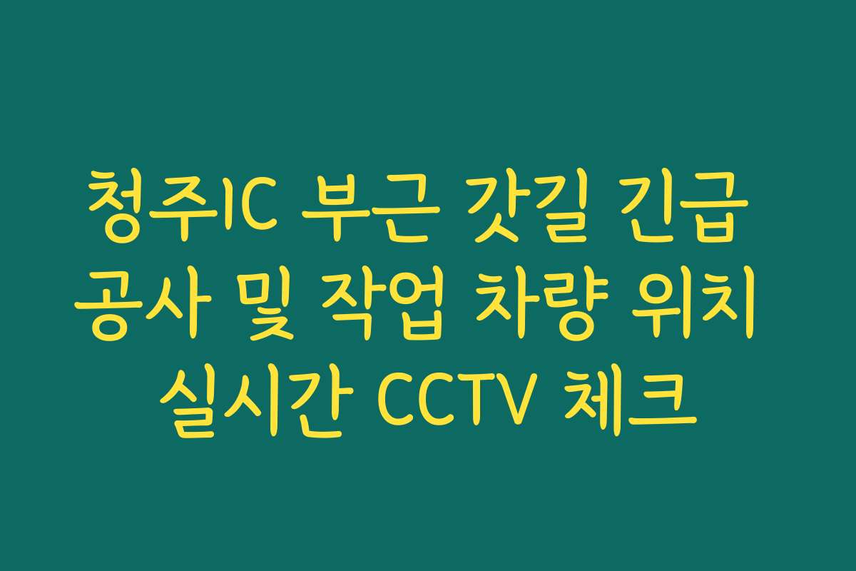 청주IC 부근 갓길 긴급 공사 및 작업 차량 위치 실시간 CCTV 체크