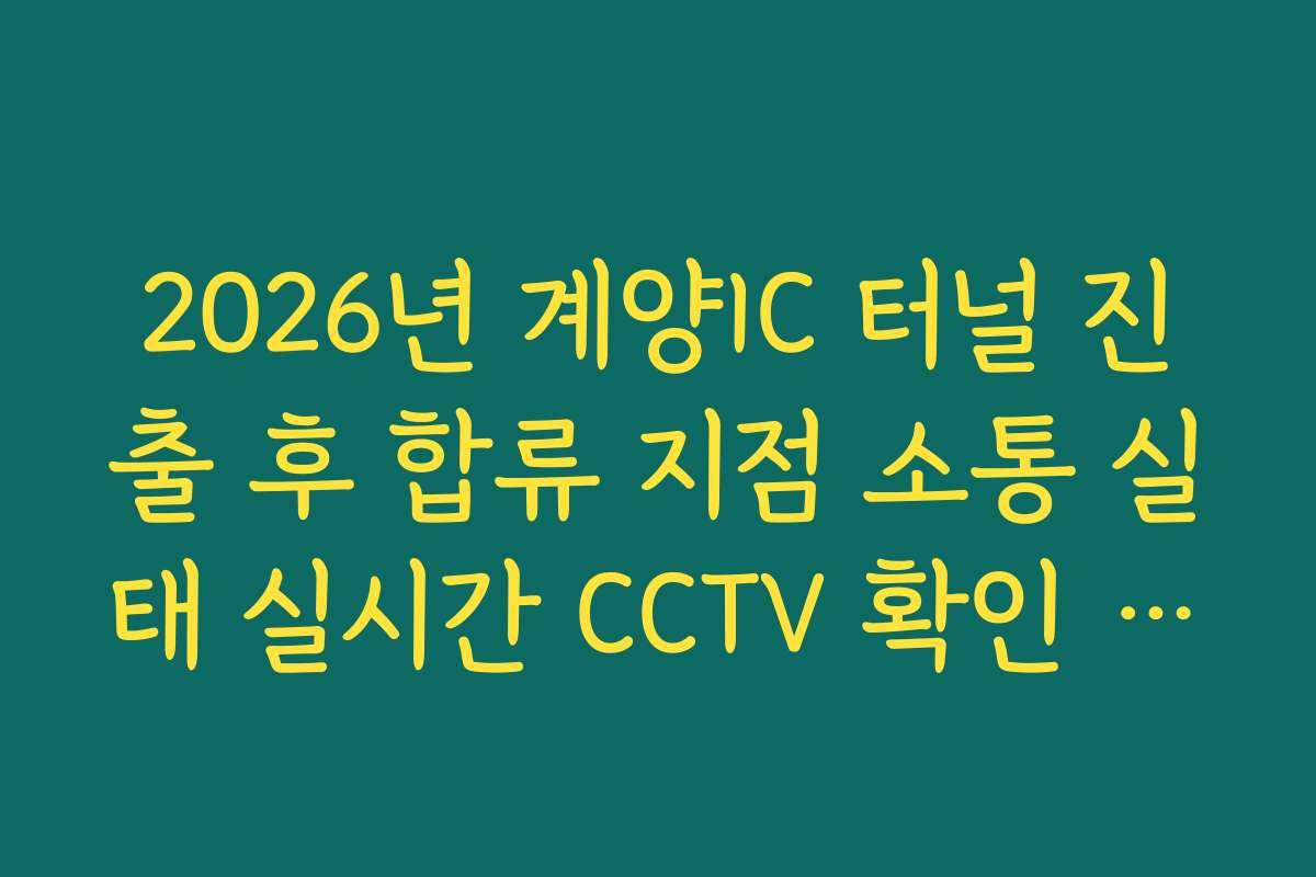 2026년 계양IC 터널 진출 후 합류 지점 소통 실태 실시간 CCTV 확인 정보