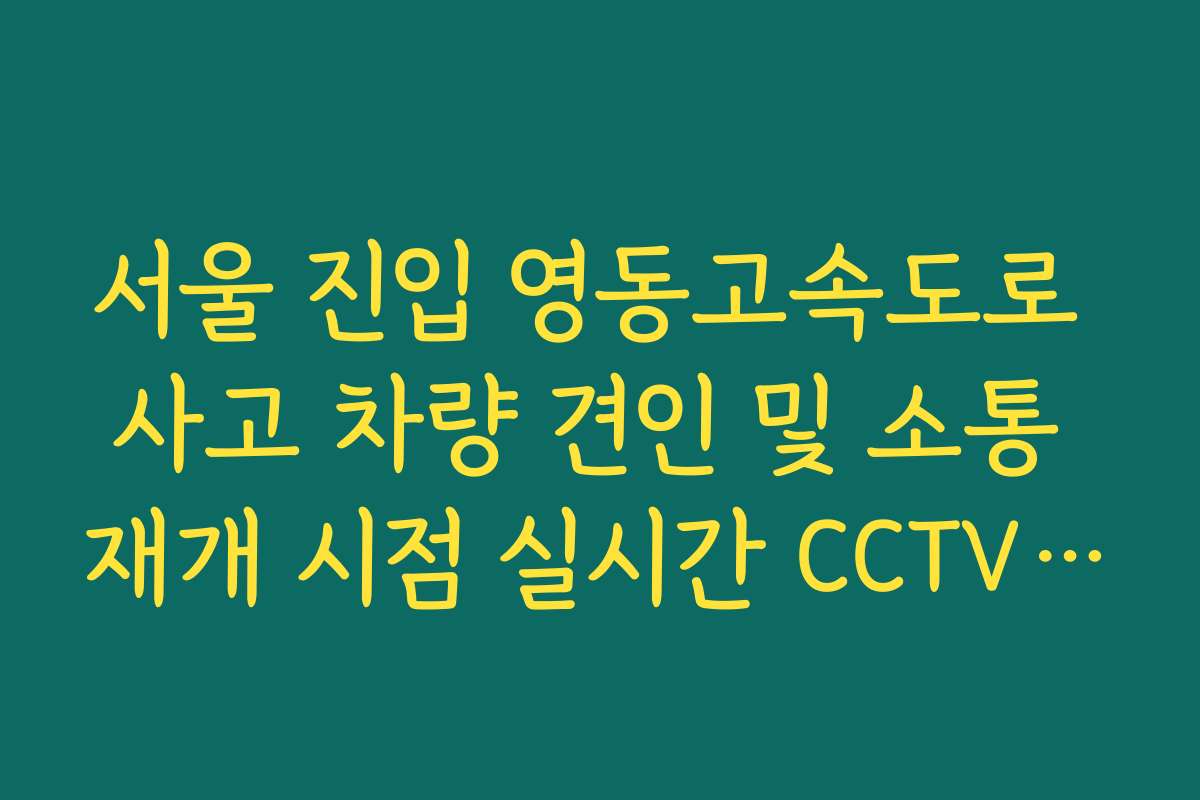 서울 진입 영동고속도로 사고 차량 견인 및 소통 재개 시점 실시간 CCTV 확인