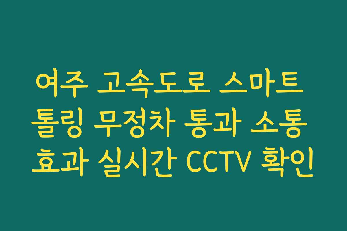 여주 고속도로 스마트 톨링 무정차 통과 소통 효과 실시간 CCTV 확인