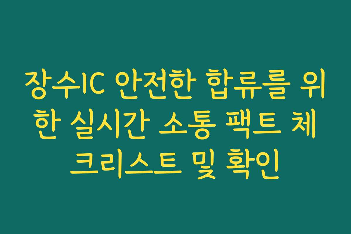 장수IC 안전한 합류를 위한 실시간 소통 팩트 체크리스트 및 확인