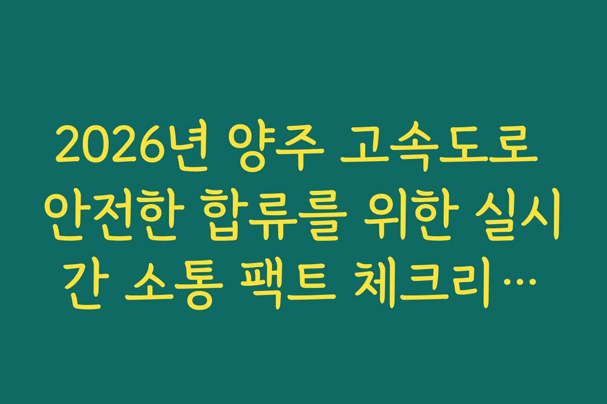 2026년 양주 고속도로 안전한 합류를 위한 실시간 소통 팩트 체크리스트 정보