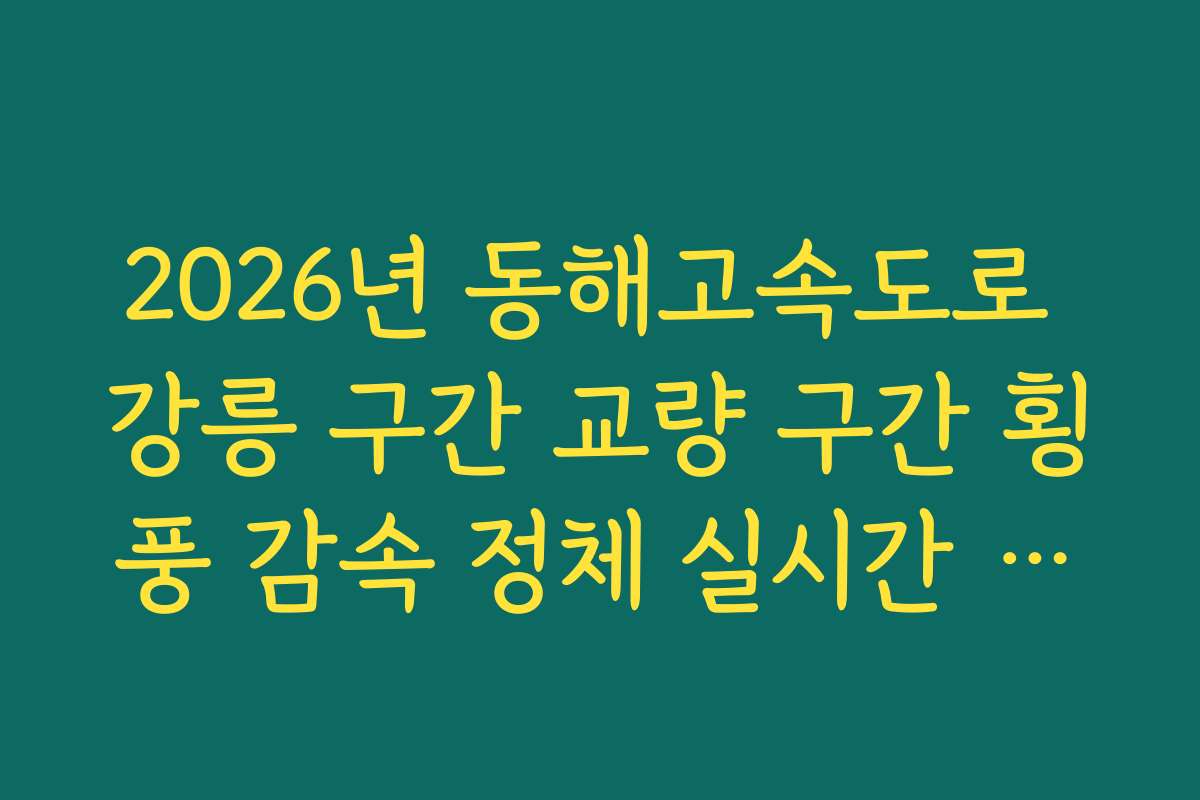 2026년 동해고속도로 강릉 구간 교량 구간 횡풍 감속 정체 실시간 확인