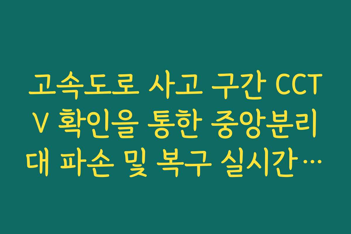 고속도로 사고 구간 CCTV 확인을 통한 중앙분리대 파손 및 복구 실시간 확인