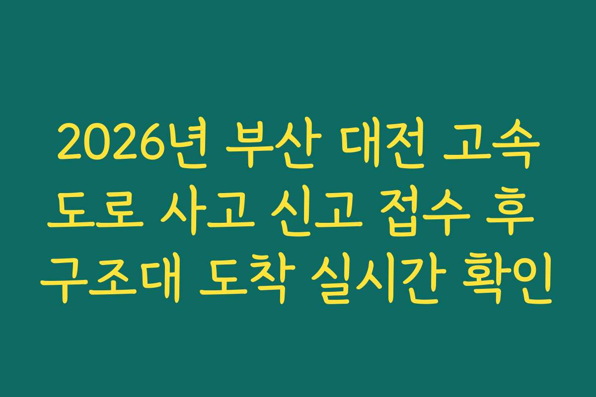 2026년 부산 대전 고속도로 사고 신고 접수 후 구조대 도착 실시간 확인