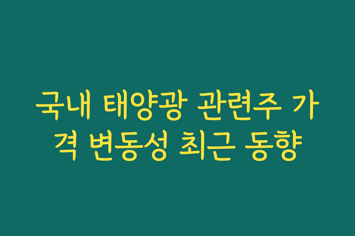 국내 태양광 관련주 가격 변동성 최근 동향