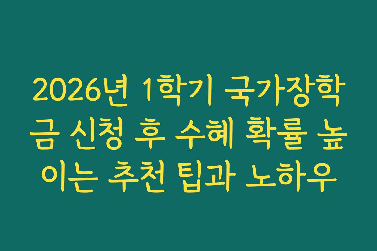 2026년 1학기 국가장학금 신청 후 수혜 확률 높이는 추천 팁과 노하우