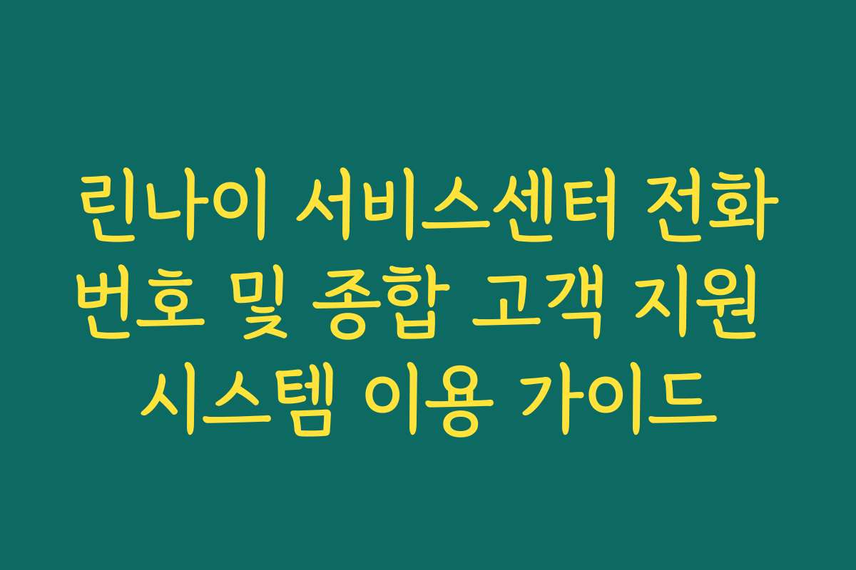린나이 서비스센터 전화번호 및 종합 고객 지원 시스템 이용 가이드