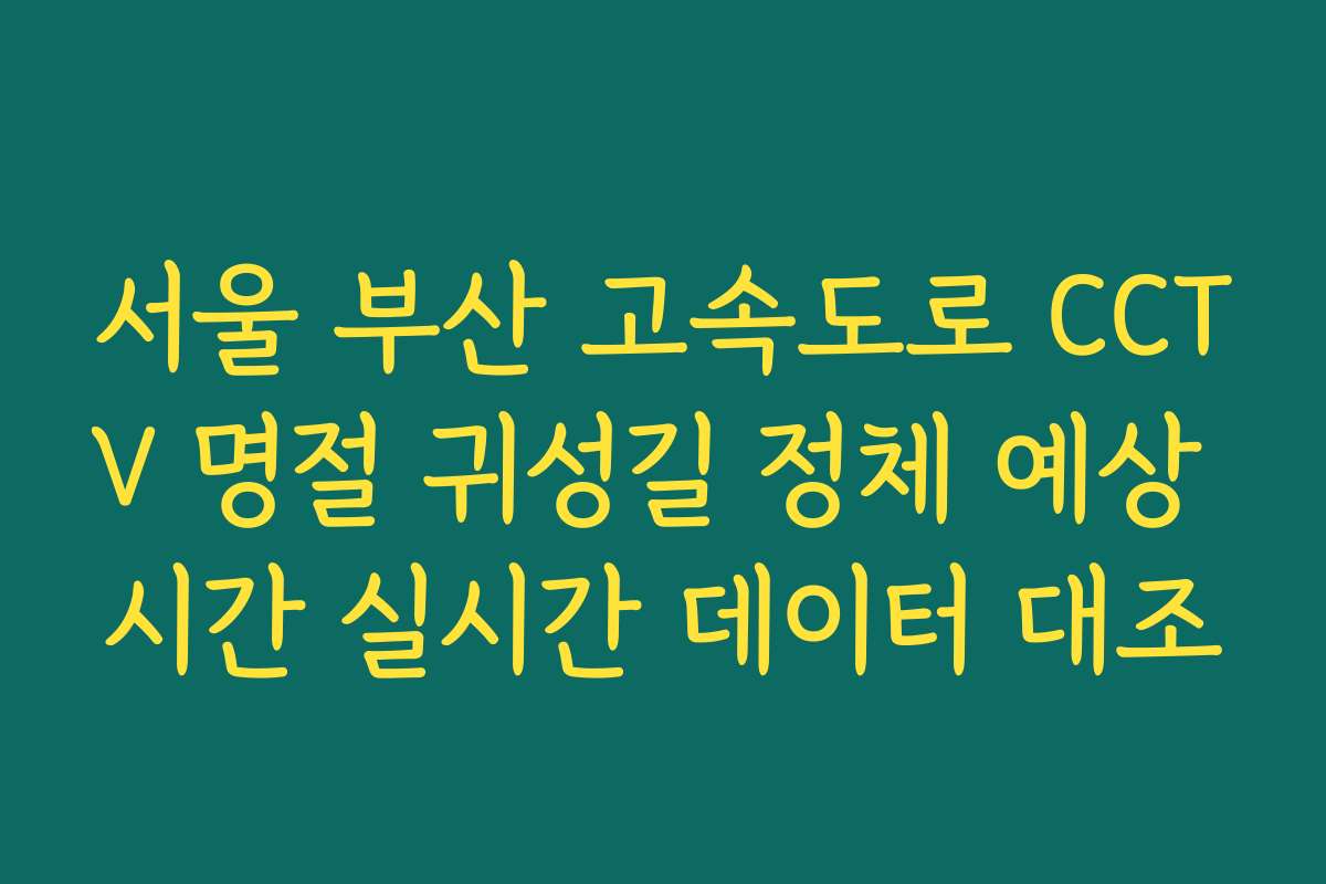 서울 부산 고속도로 CCTV 명절 귀성길 정체 예상 시간 실시간 데이터 대조