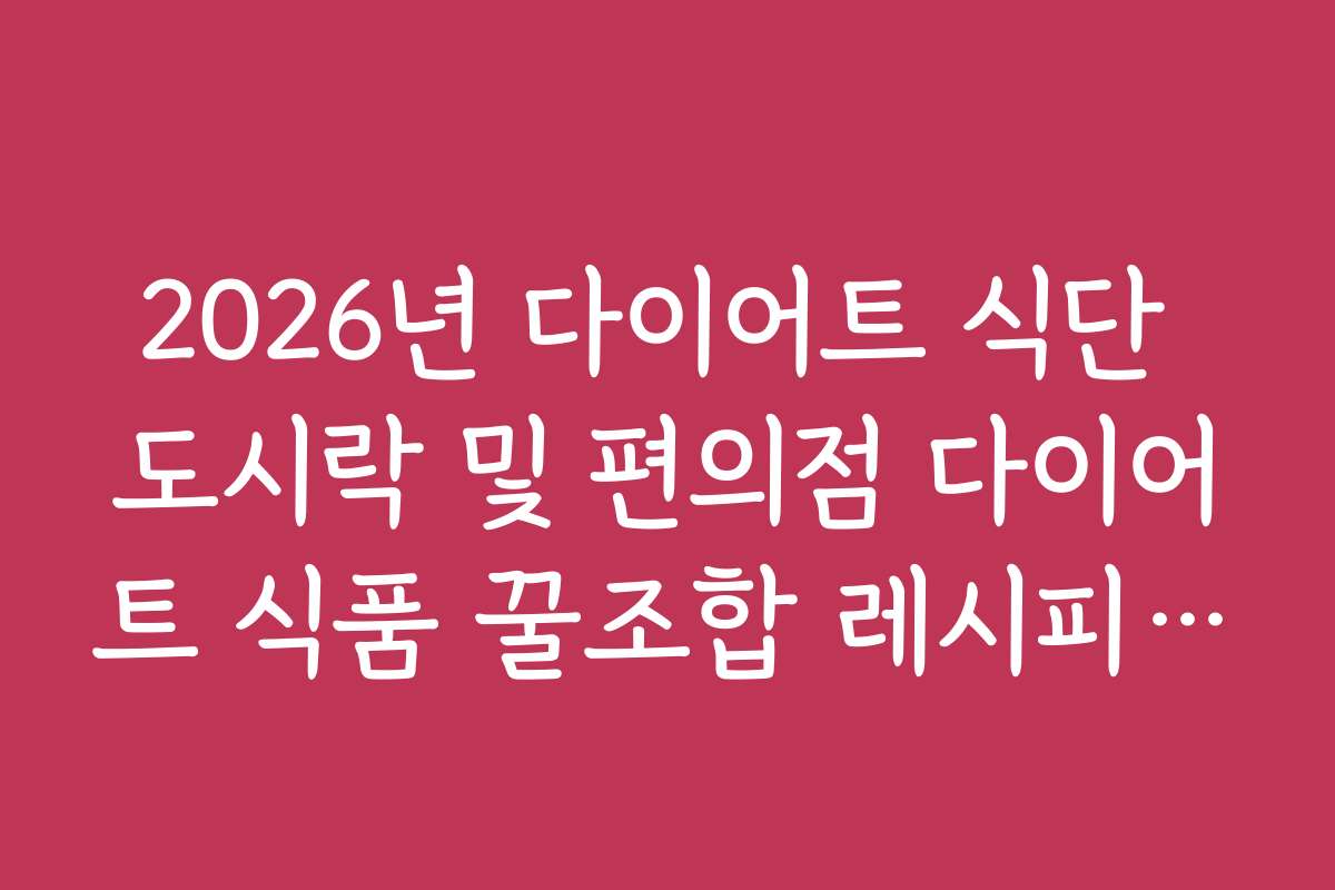 2026년 다이어트 식단 도시락 및 편의점 다이어트 식품 꿀조합 레시피 정리