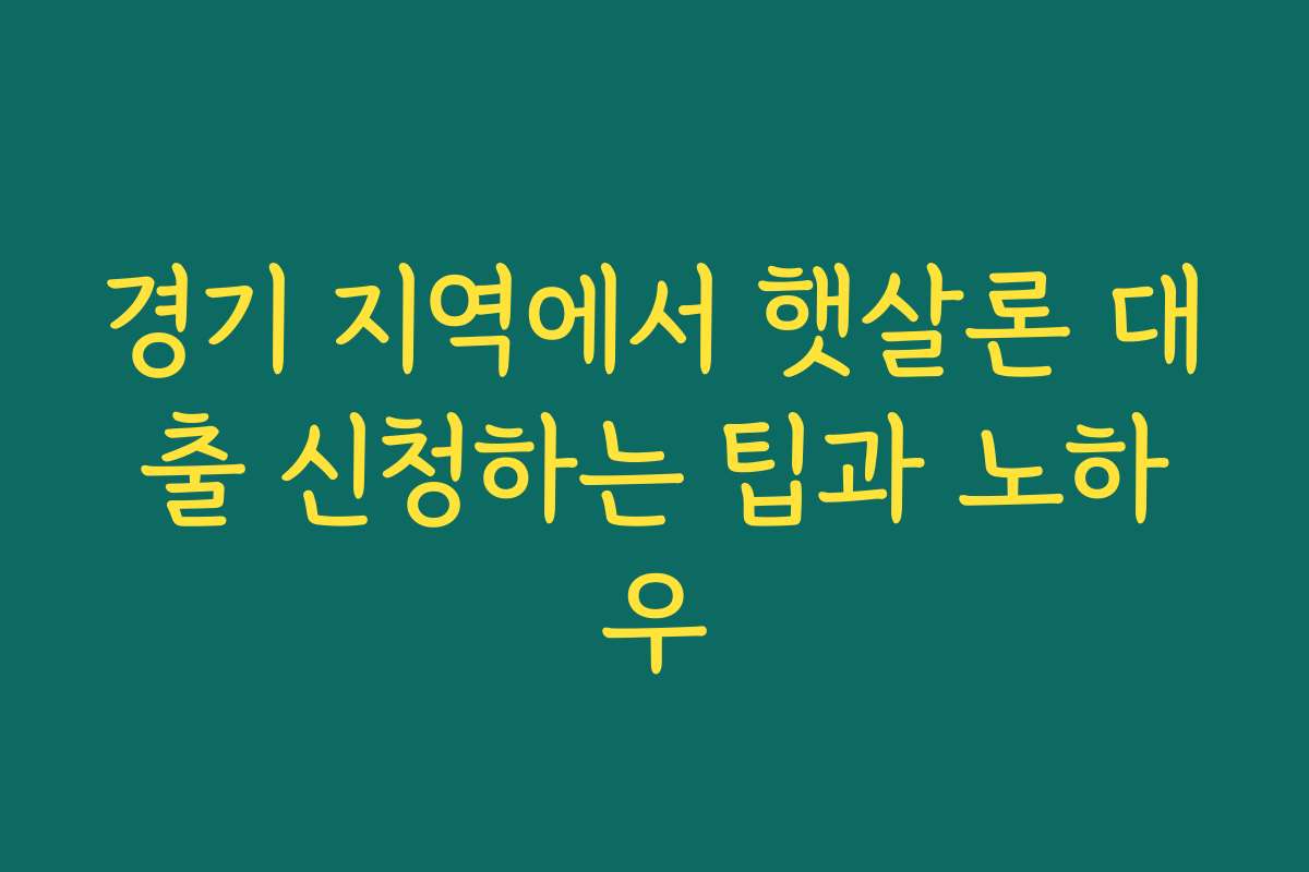 경기 지역에서 햇살론 대출 신청하는 팁과 노하우