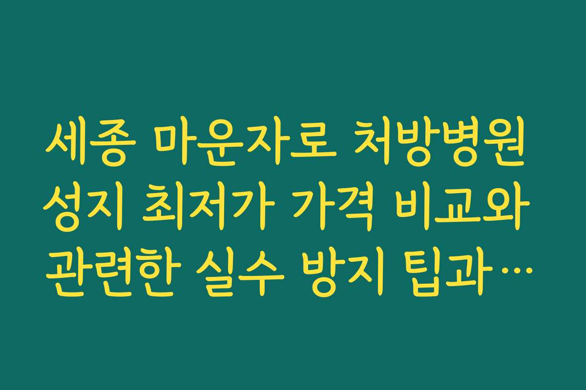 세종 마운자로 처방병원 성지 최저가 가격 비교와 관련한 실수 방지 팁과 주의사항