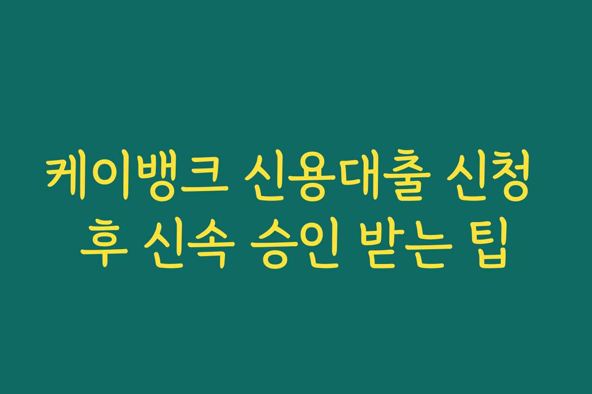 케이뱅크 신용대출 신청 후 신속 승인 받는 팁