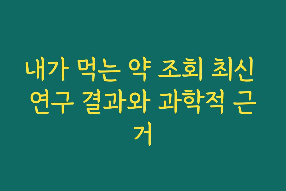 내가 먹는 약 조회 최신 연구 결과와 과학적 근거