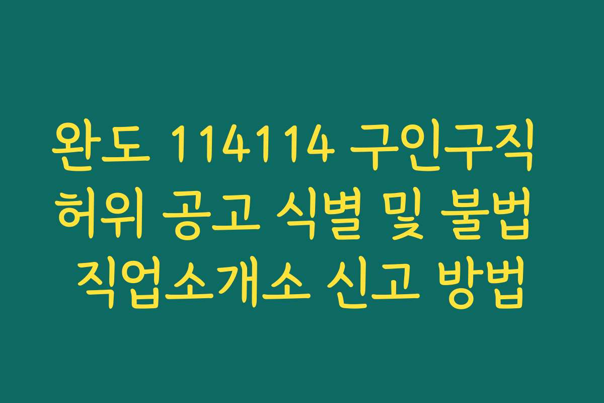 완도 114114 구인구직 허위 공고 식별 및 불법 직업소개소 신고 방법