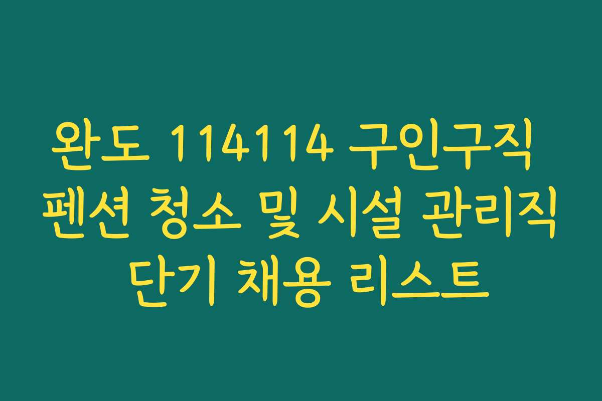 완도 114114 구인구직 펜션 청소 및 시설 관리직 단기 채용 리스트