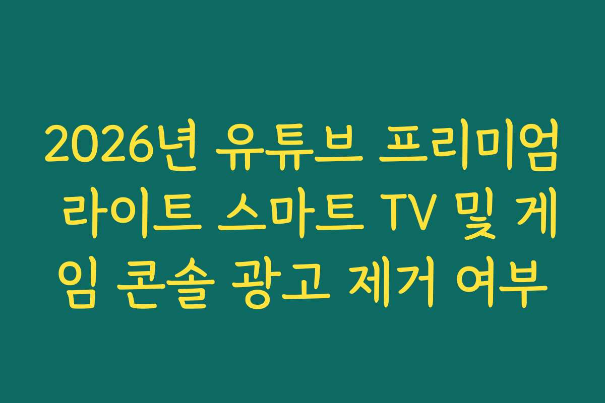 2026년 유튜브 프리미엄 라이트 스마트 TV 및 게임 콘솔 광고 제거 여부