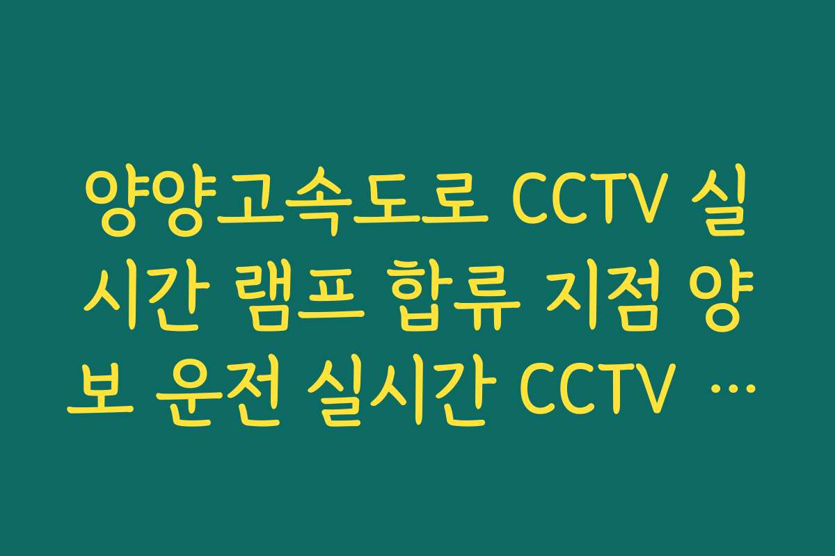 양양고속도로 CCTV 실시간 램프 합류 지점 양보 운전 실시간 CCTV 확인