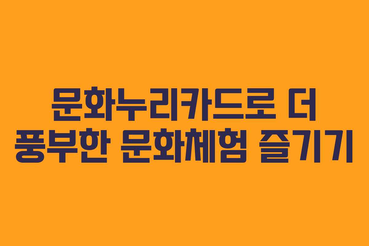 문화누리카드로 더 풍부한 문화체험 즐기기