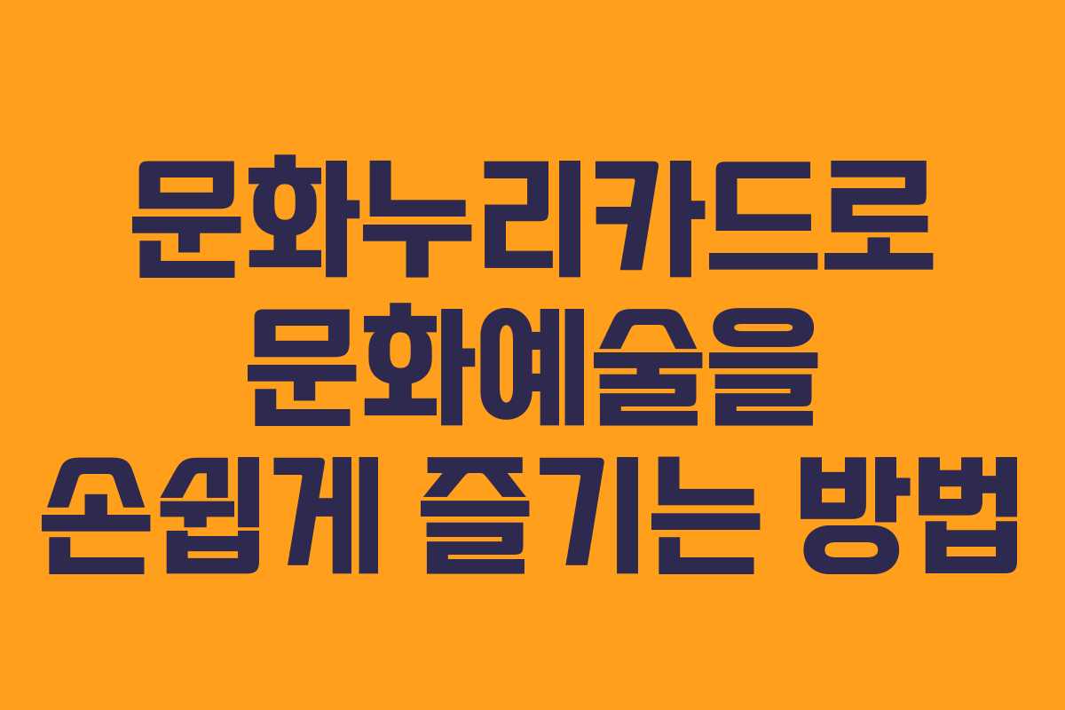 문화누리카드로 문화예술을 손쉽게 즐기는 방법