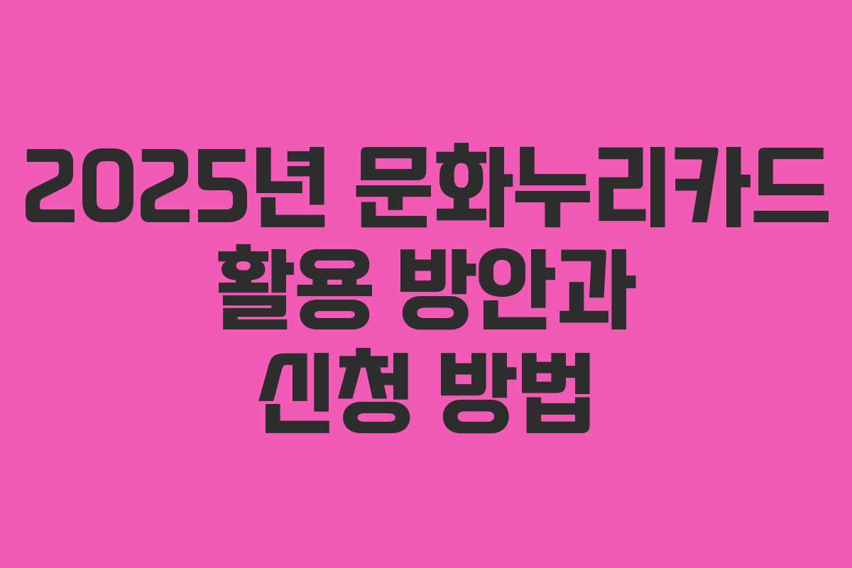 2025년 문화누리카드 활용 방안과 신청 방법