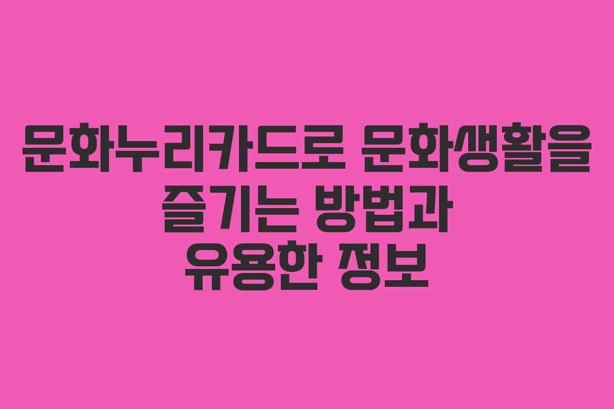 문화누리카드로 문화생활을 즐기는 방법과 유용한 정보