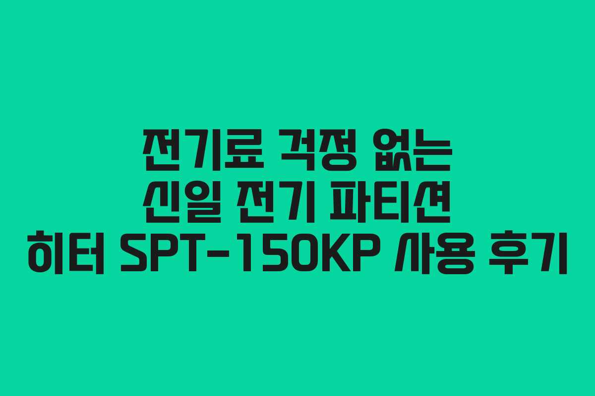 전기료 걱정 없는 신일 전기 파티션 히터 SPT-150KP 사용 후기