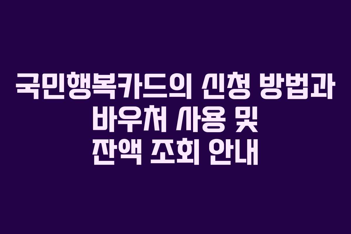 국민행복카드의 신청 방법과 바우처 사용 및 잔액 조회 안내