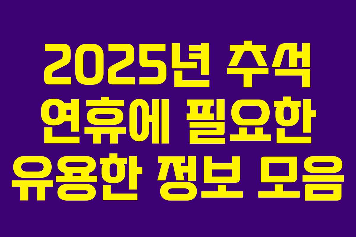 2025년 추석 연휴에 필요한 유용한 정보 모음