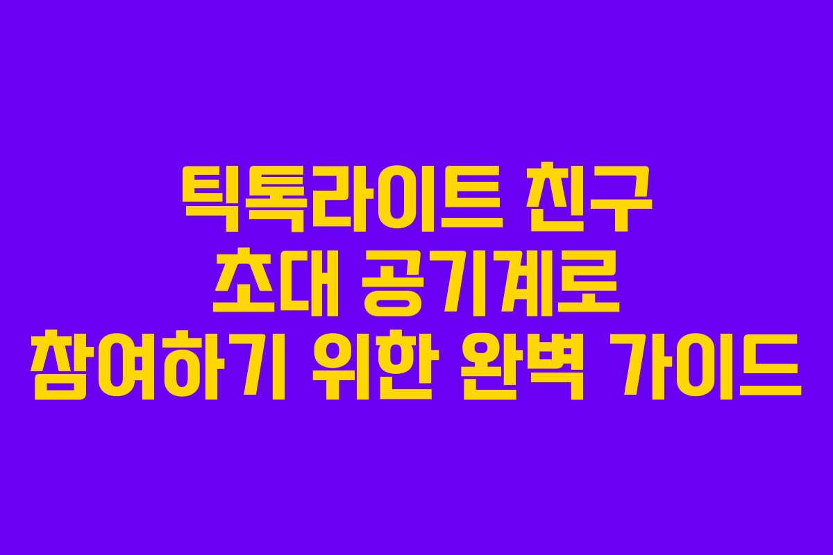틱톡라이트 친구 초대 공기계로 참여하기 위한 완벽 가이드