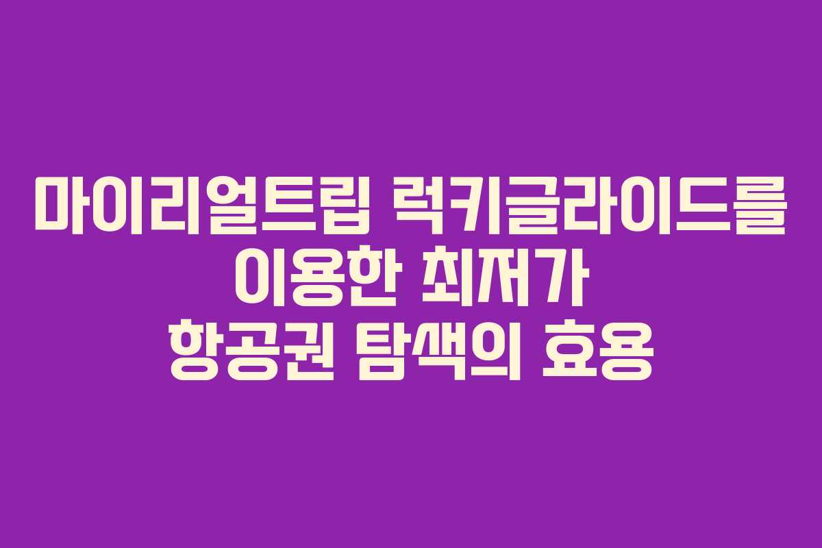 마이리얼트립 럭키글라이드를 이용한 최저가 항공권 탐색의 효용