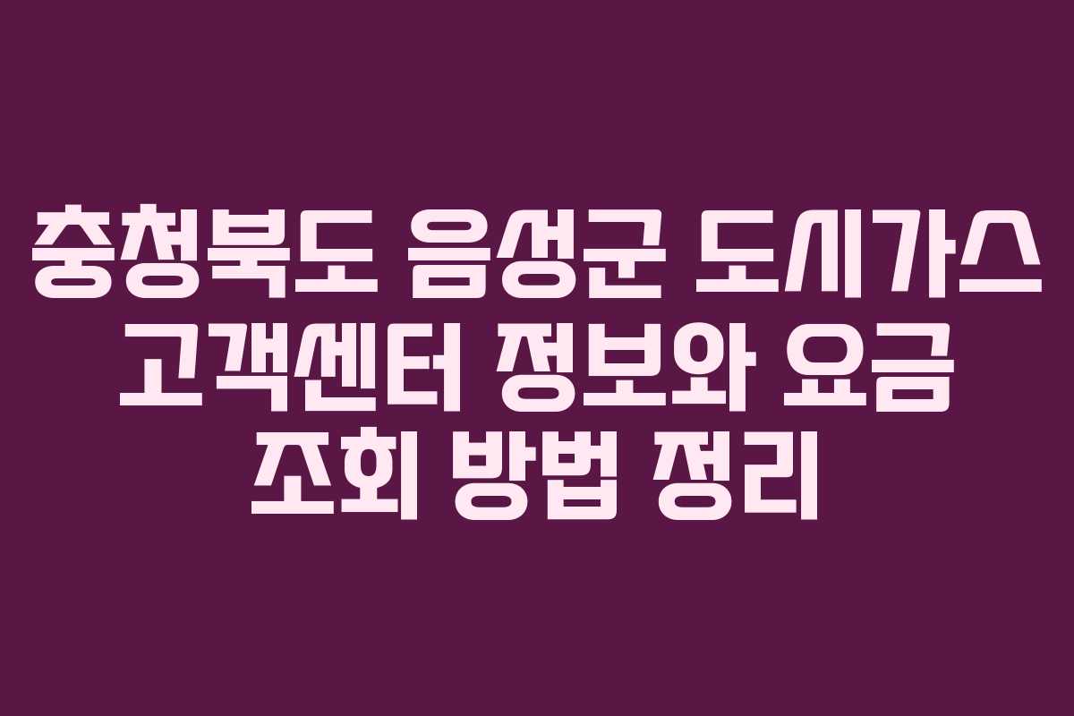 충청북도 음성군 도시가스 고객센터 정보와 요금 조회 방법 정리