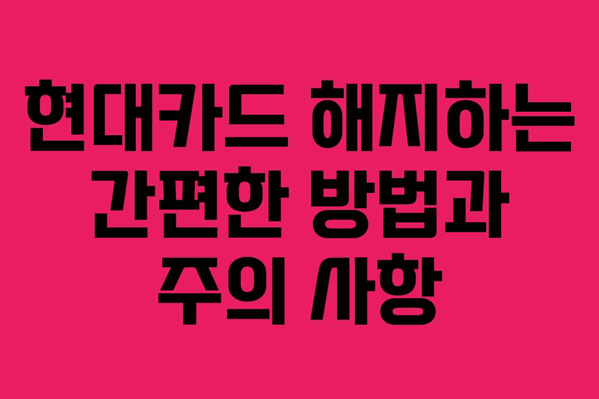 현대카드 해지하는 간편한 방법과 주의 사항