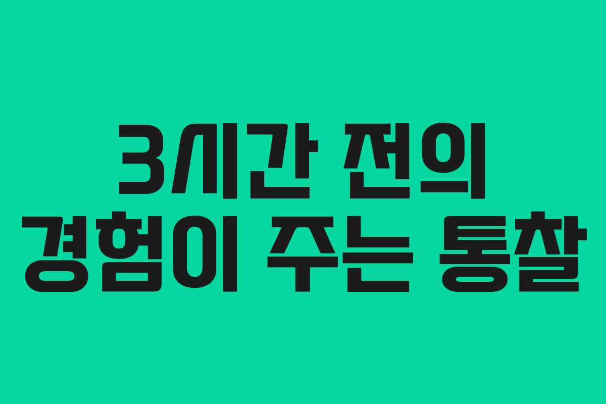 3시간 전의 경험이 주는 통찰