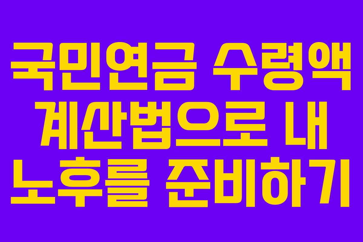 국민연금 수령액 계산법으로 내 노후를 준비하기