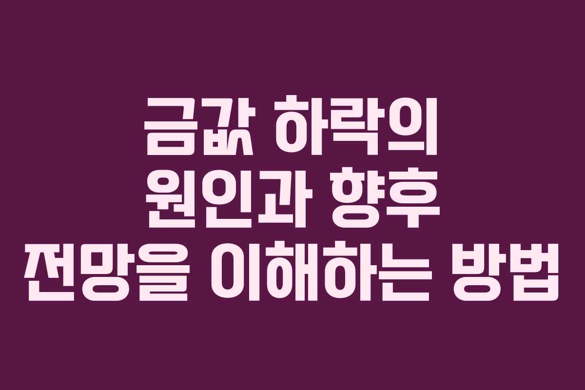 금값 하락의 원인과 향후 전망을 이해하는 방법