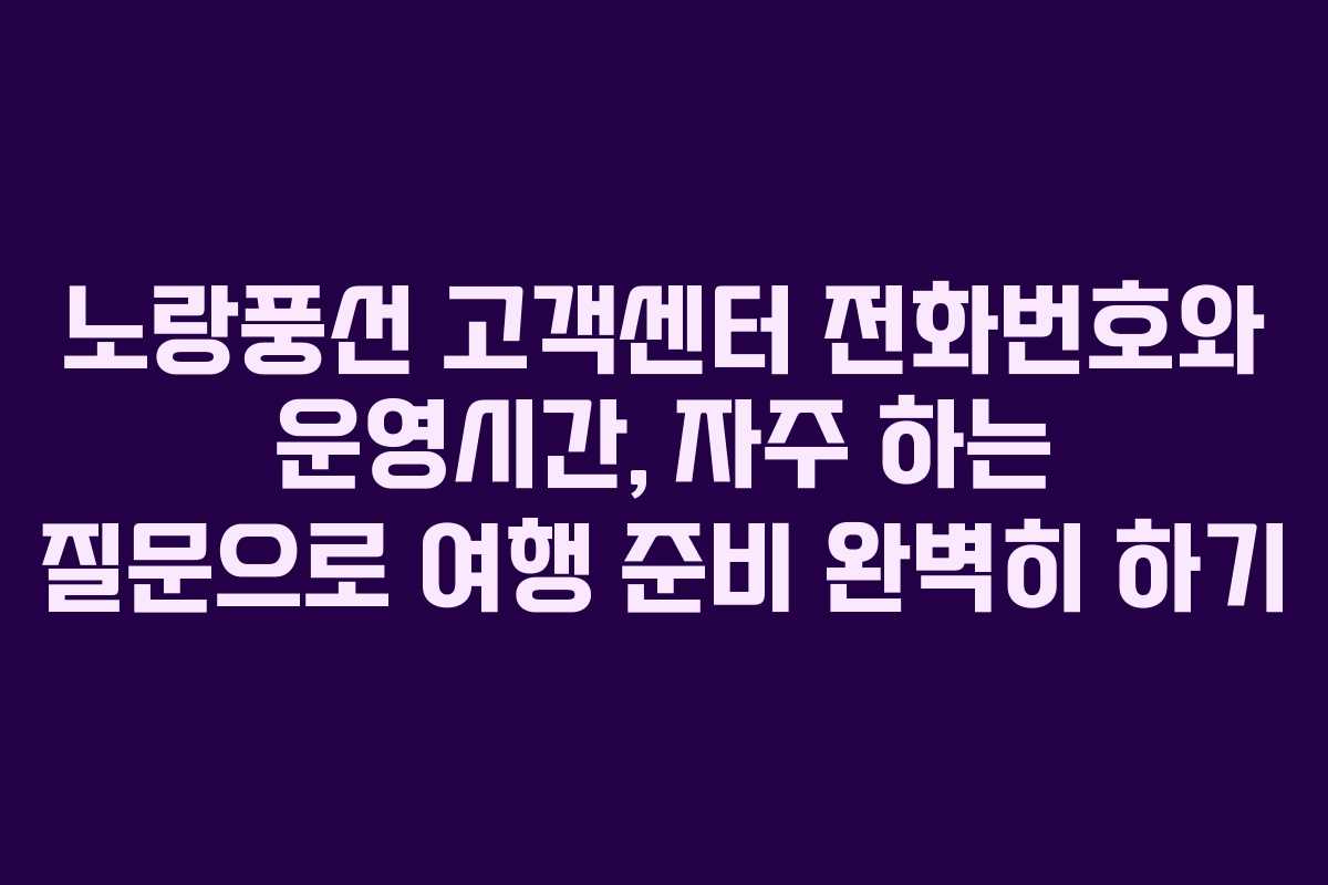 노랑풍선 고객센터 전화번호와 운영시간, 자주 하는 질문으로 여행 준비 완벽히 하기