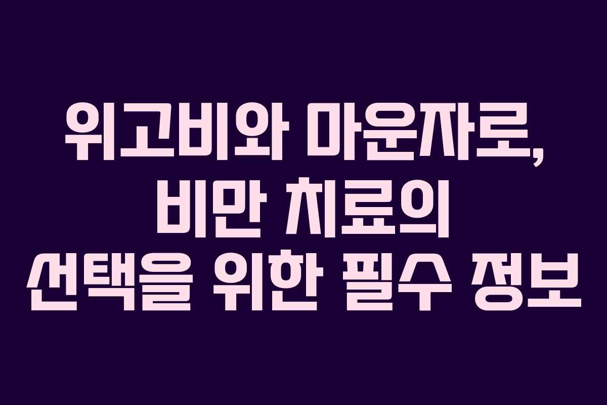 위고비와 마운자로, 비만 치료의 선택을 위한 필수 정보
