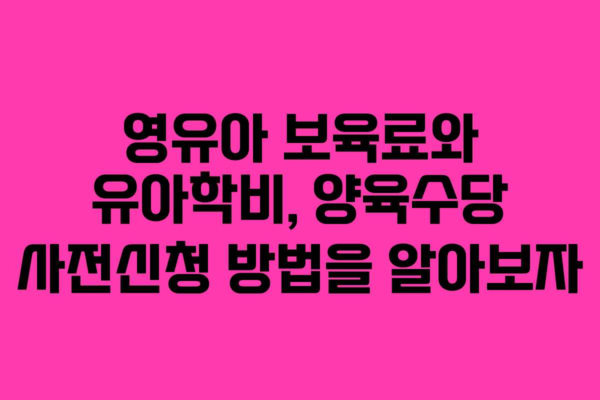 영유아 보육료와 유아학비, 양육수당 사전신청 방법을 알아보자
