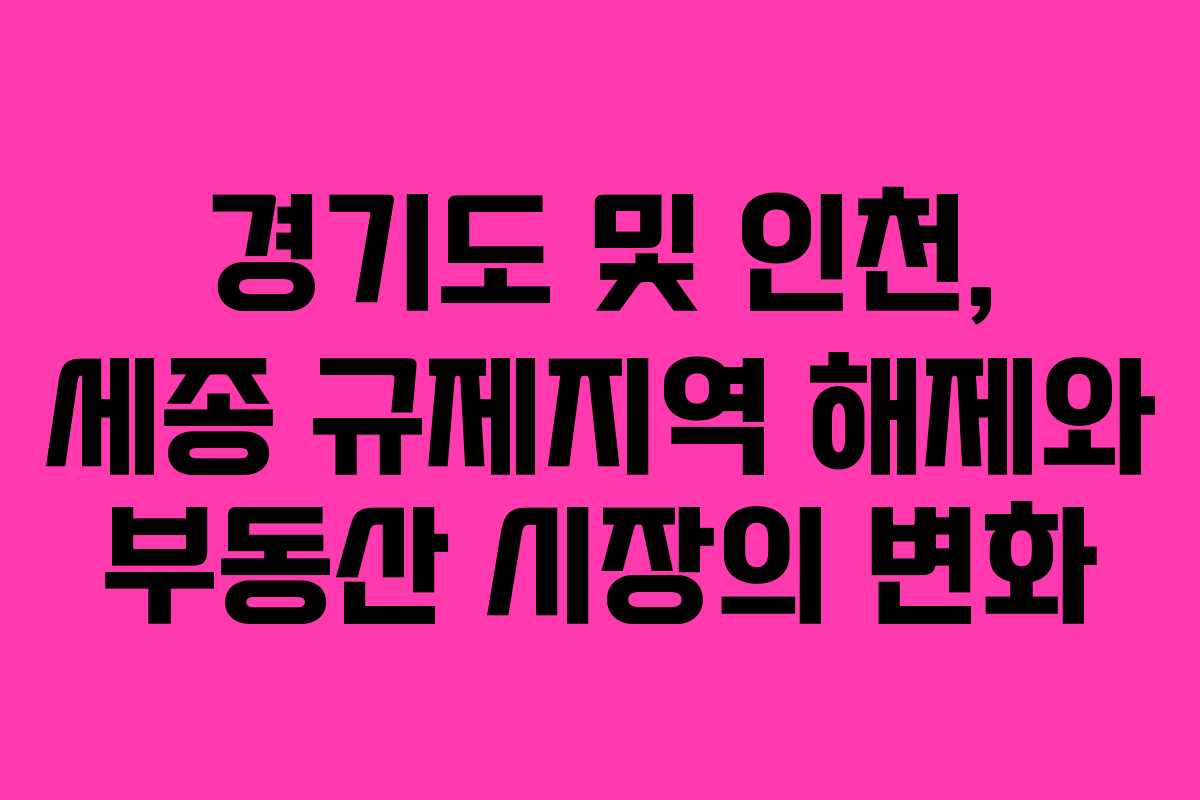 경기도 및 인천, 세종 규제지역 해제와 부동산 시장의 변화