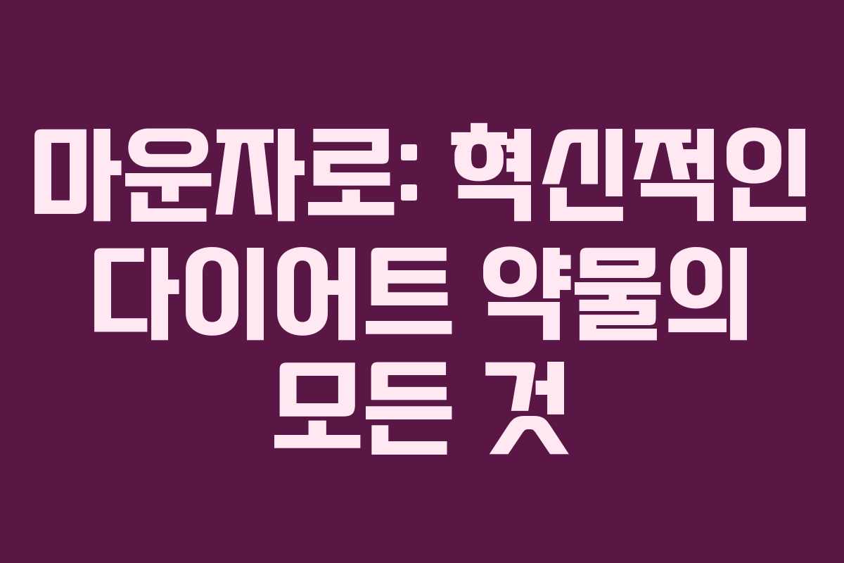 마운자로: 혁신적인 다이어트 약물의 모든 것