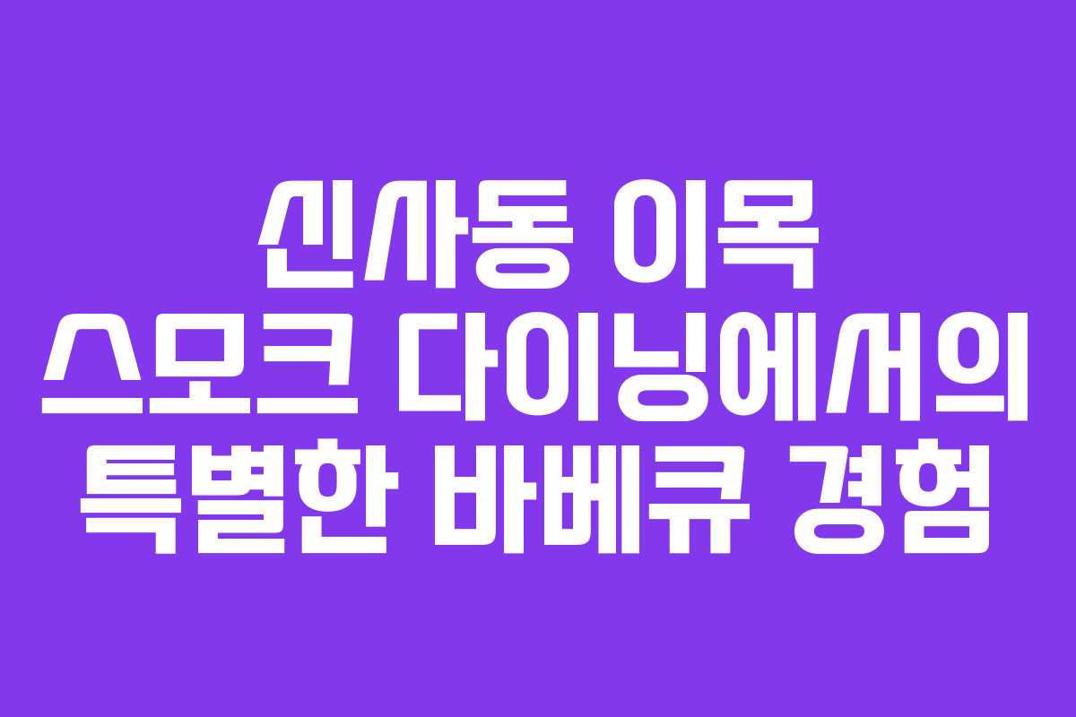 신사동 이목 스모크 다이닝에서의 특별한 바베큐 경험