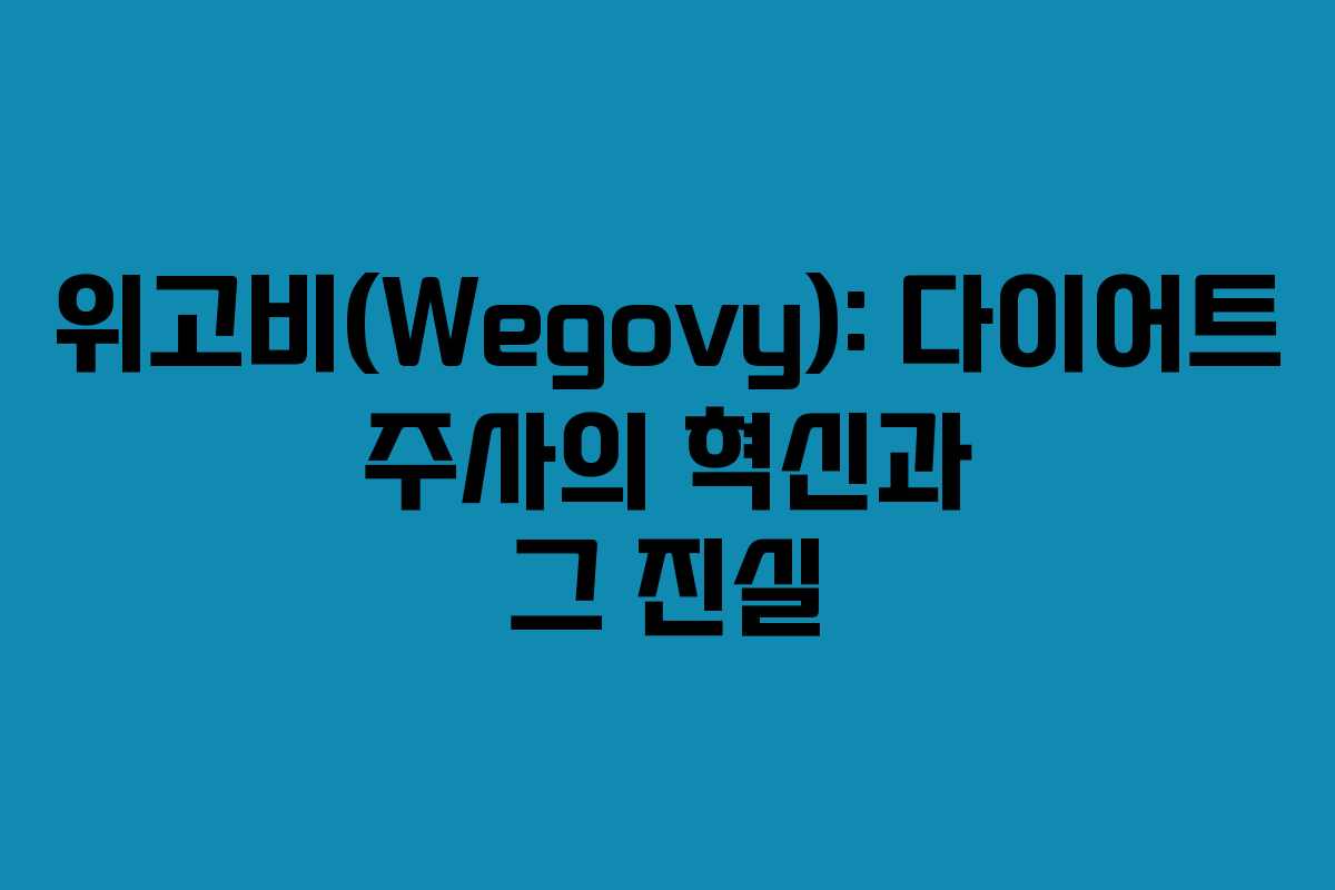위고비(Wegovy): 다이어트 주사의 혁신과 그 진실