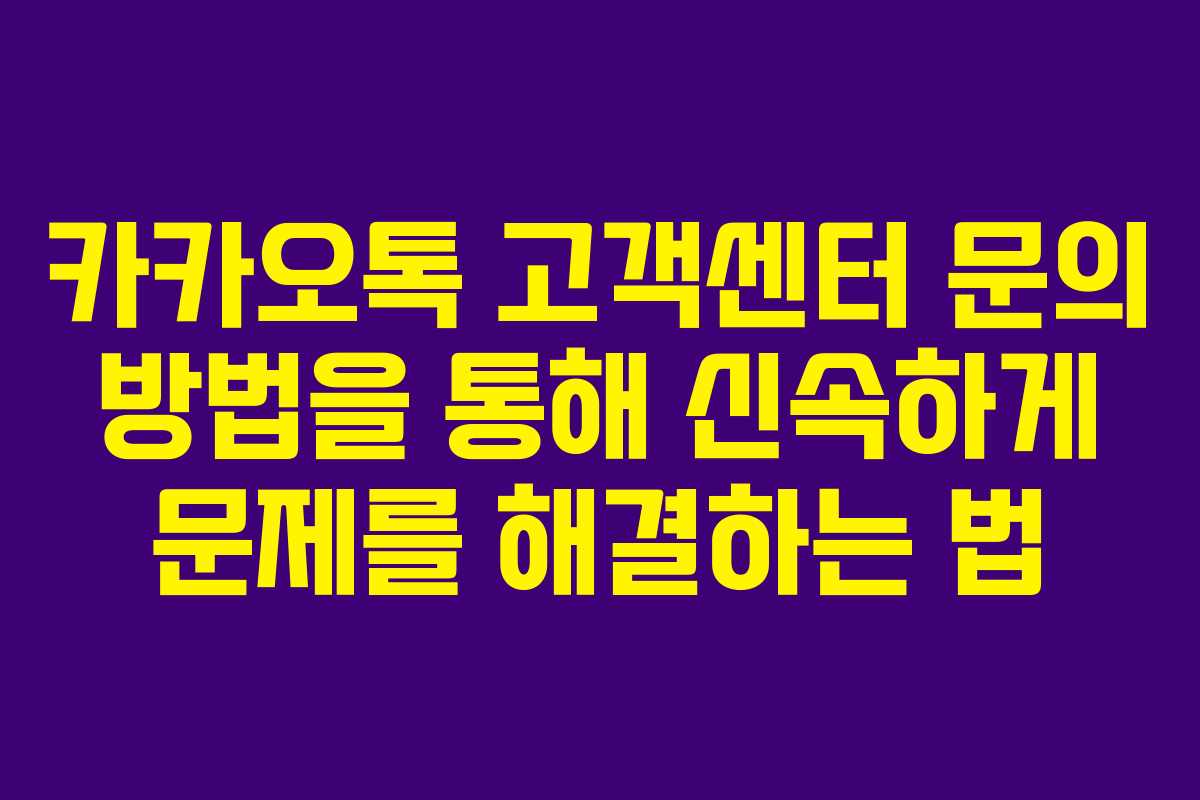 카카오톡 고객센터 문의 방법을 통해 신속하게 문제를 해결하는 법