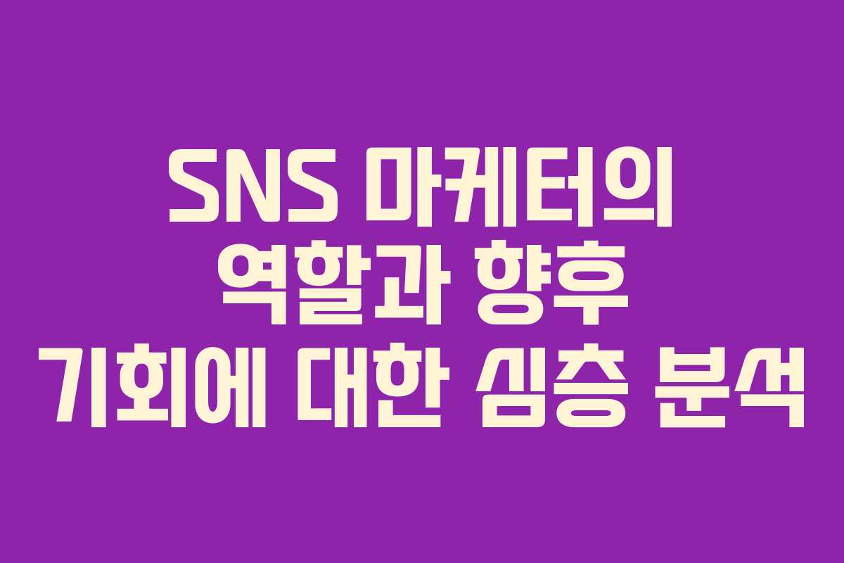 SNS 마케터의 역할과 향후 기회에 대한 심층 분석