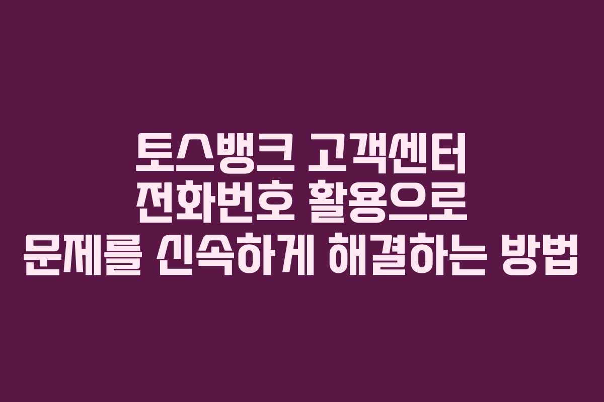 토스뱅크 고객센터 전화번호 활용으로 문제를 신속하게 해결하는 방법