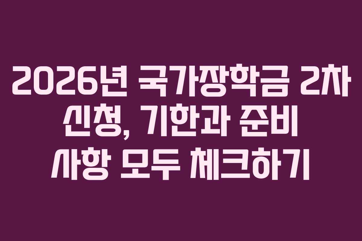 2026년 국가장학금 2차 신청, 기한과 준비 사항 모두 체크하기