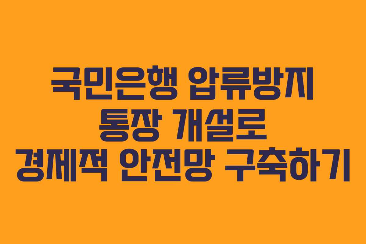 국민은행 압류방지 통장 개설로 경제적 안전망 구축하기